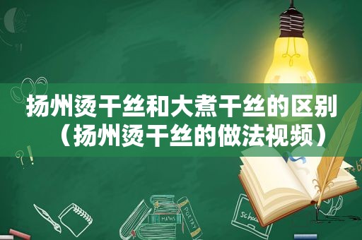 扬州烫干丝和大煮干丝的区别（扬州烫干丝的做法视频）