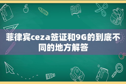 菲律宾ceza签证和9G的到底不同的地方解答