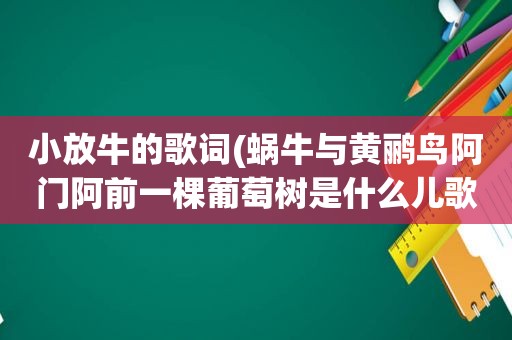 小放牛的歌词(蜗牛与黄鹂鸟阿门阿前一棵葡萄树是什么儿歌)