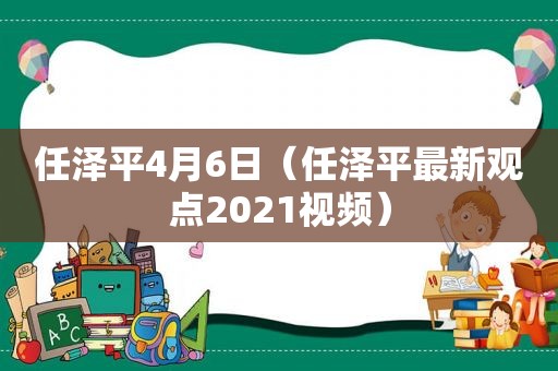 任泽平4月6日（任泽平最新观点2021视频）