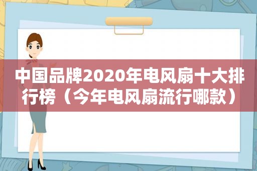 中国品牌2020年电风扇十大排行榜（今年电风扇流行哪款）