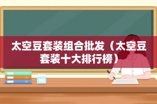 太空豆套装组合批发（太空豆套装十大排行榜）