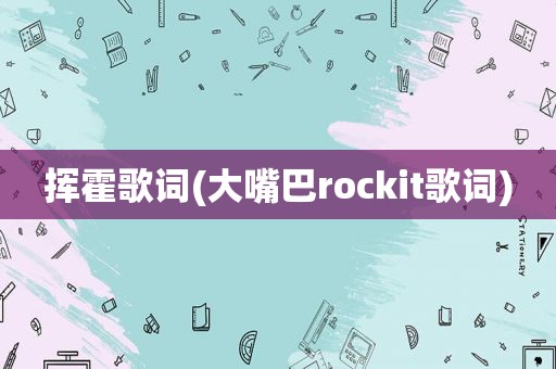 挥霍歌词(大嘴巴rockit歌词)