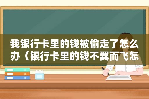 我银行卡里的钱被偷走了怎么办（银行卡里的钱不翼而飞怎么找回来呀）