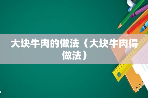 大块牛肉的做法（大块牛肉得做法）