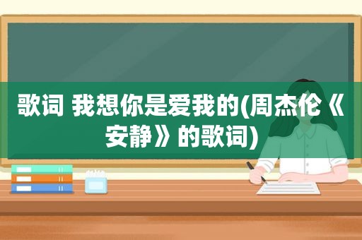 歌词 我想你是爱我的(周杰伦《安静》的歌词)