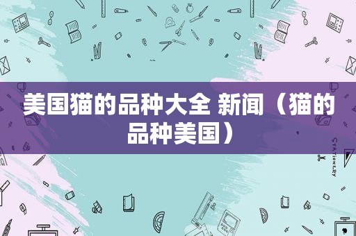 美国猫的品种大全 新闻（猫的品种美国）