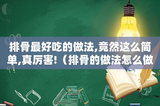 排骨最好吃的做法,竟然这么简单,真厉害!（排骨的做法怎么做）