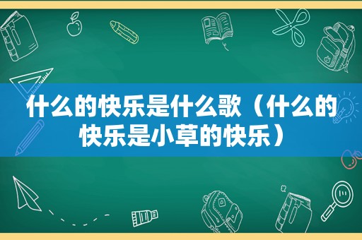 什么的快乐是什么歌（什么的快乐是小草的快乐）