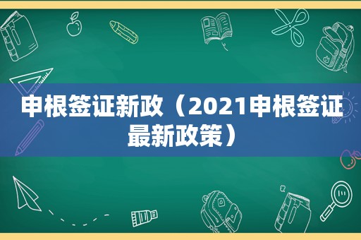 申根签证新政（2021申根签证最新政策）