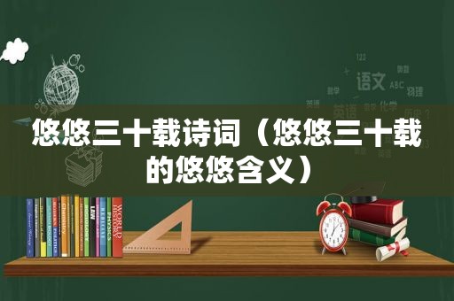 悠悠三十载诗词（悠悠三十载的悠悠含义）