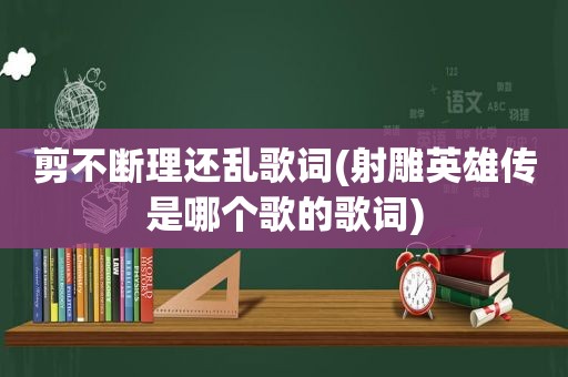 剪不断理还乱歌词(射雕英雄传是哪个歌的歌词)