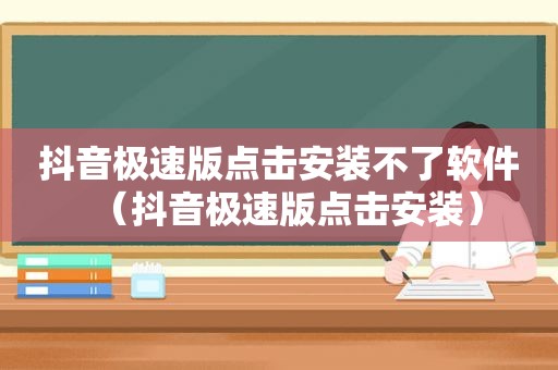 抖音极速版点击安装不了软件（抖音极速版点击安装）