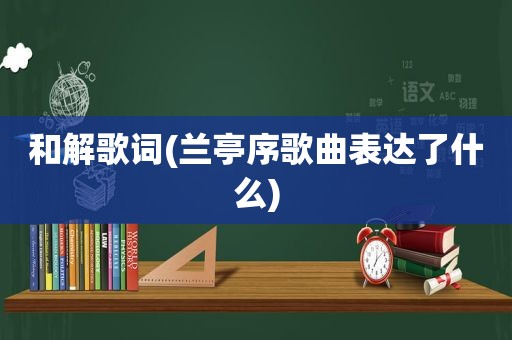 和解歌词(兰亭序歌曲表达了什么)