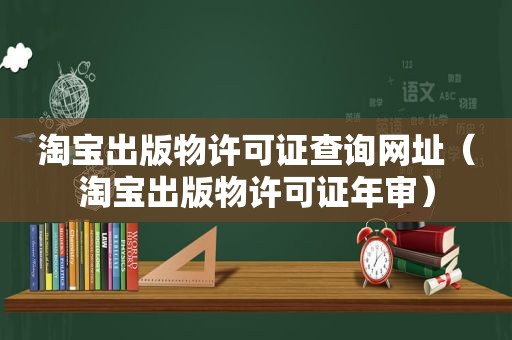 淘宝出版物许可证查询网址（淘宝出版物许可证年审）