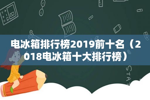 电冰箱排行榜2019前十名（2018电冰箱十大排行榜）