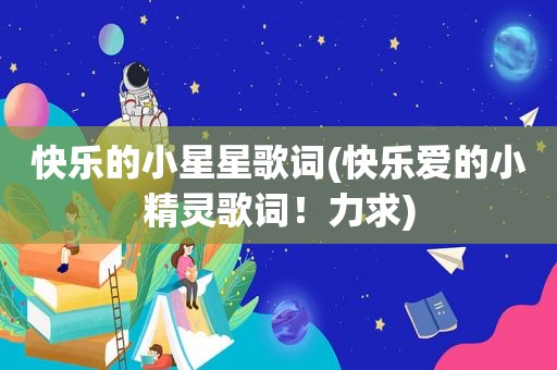 快乐的小星星歌词(快乐爱的小精灵歌词！力求)