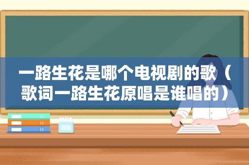 一路生花是哪个电视剧的歌（歌词一路生花原唱是谁唱的）