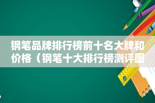 钢笔品牌排行榜前十名大牌和价格（钢笔十大排行榜测评图片）