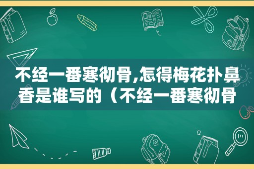 不经一番寒彻骨,怎得梅花扑鼻香是谁写的（不经一番寒彻骨,怎得梅花扑鼻香的意思?）