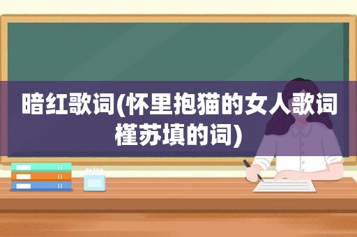 暗红歌词(怀里抱猫的女人歌词槿苏填的词)