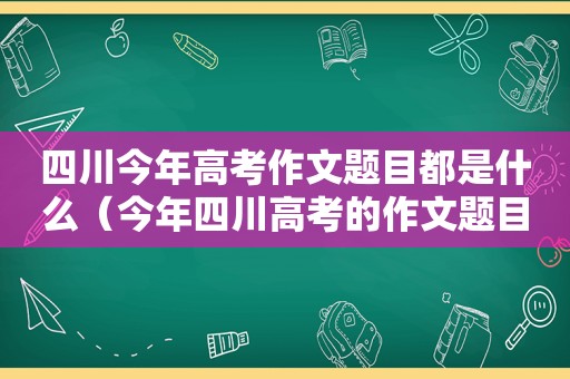 四川今年高考作文题目都是什么（今年四川高考的作文题目）