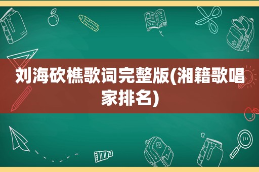 刘海砍樵歌词完整版(湘籍歌唱家排名)