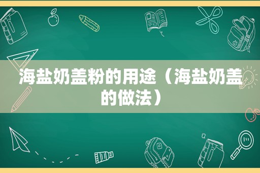 海盐奶盖粉的用途（海盐奶盖的做法）