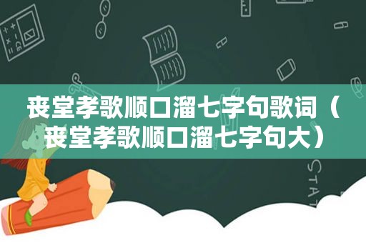 丧堂孝歌顺口溜七字句歌词（丧堂孝歌顺口溜七字句大）