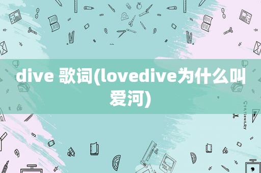 dive 歌词(lovedive为什么叫爱河)