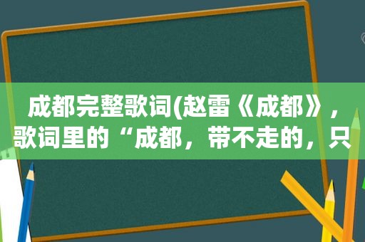 成都完整歌词(赵雷《成都》，歌词里的“成都，带不走的，只有你”，你是指普通朋友)