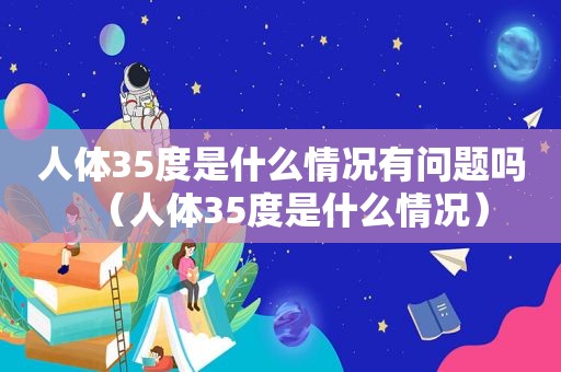 人体35度是什么情况有问题吗（人体35度是什么情况）