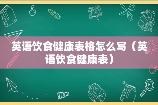 英语饮食健康表格怎么写（英语饮食健康表）