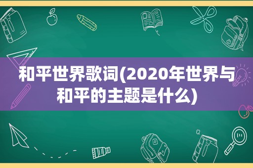 和平世界歌词(2020年世界与和平的主题是什么)