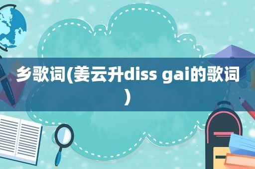 乡歌词(姜云升diss gai的歌词)