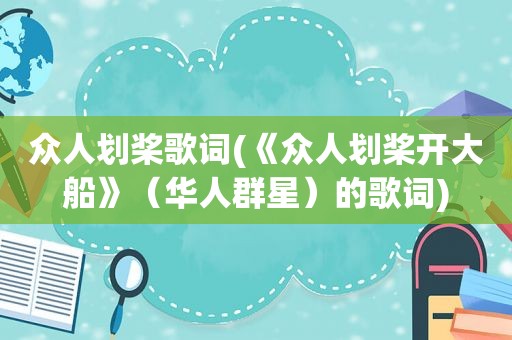 众人划桨歌词(《众人划桨开大船》（华人群星）的歌词)