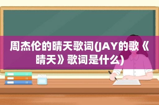 周杰伦的晴天歌词(JAY的歌《晴天》歌词是什么)