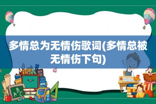 多情总为无情伤歌词(多情总被无情伤下句)