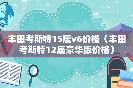 丰田考斯特15座v6价格（丰田考斯特12座豪华版价格）