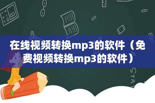 在线视频转换mp3的软件（免费视频转换mp3的软件）