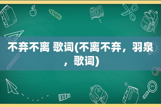 不弃不离 歌词(不离不弃，羽泉，歌词)