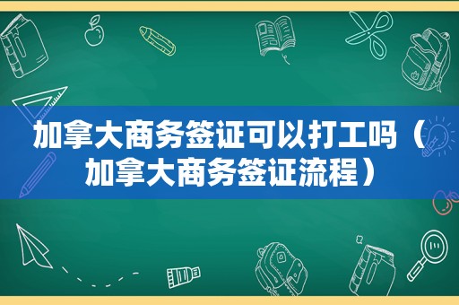 加拿大商务签证可以打工吗（加拿大商务签证流程）