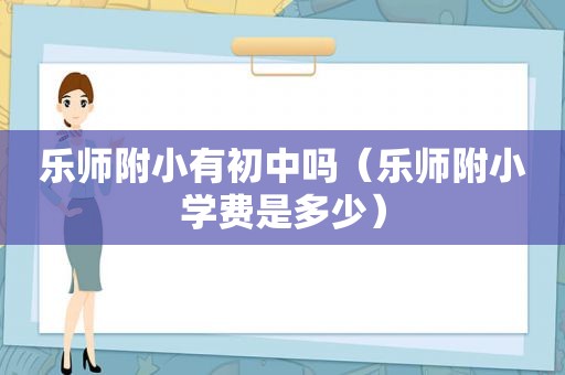 乐师附小有初中吗（乐师附小学费是多少）