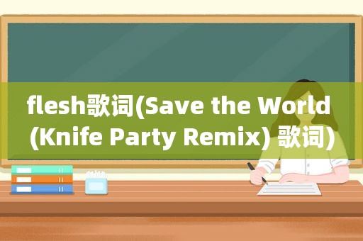 flesh歌词(Save the World (Knife Party Remix) 歌词)