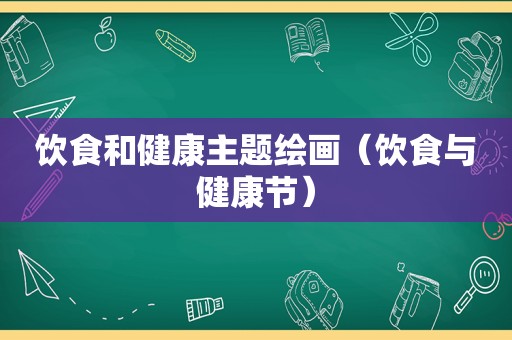 饮食和健康主题绘画（饮食与健康节）