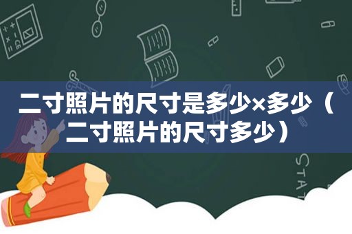 二寸照片的尺寸是多少×多少（二寸照片的尺寸多少）