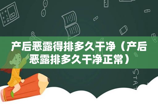 产后恶露得排多久干净（产后恶露排多久干净正常）