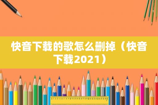 快音下载的歌怎么删掉（快音下载2021）