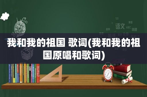 我和我的祖国 歌词(我和我的祖国原唱和歌词)