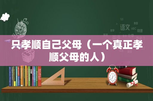 只孝顺自己父母（一个真正孝顺父母的人）